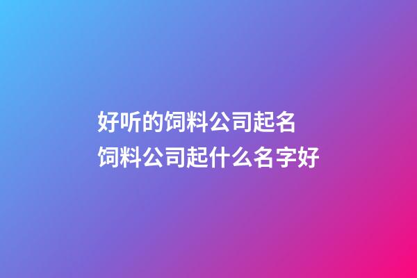 好听的饲料公司起名 饲料公司起什么名字好-第1张-公司起名-玄机派